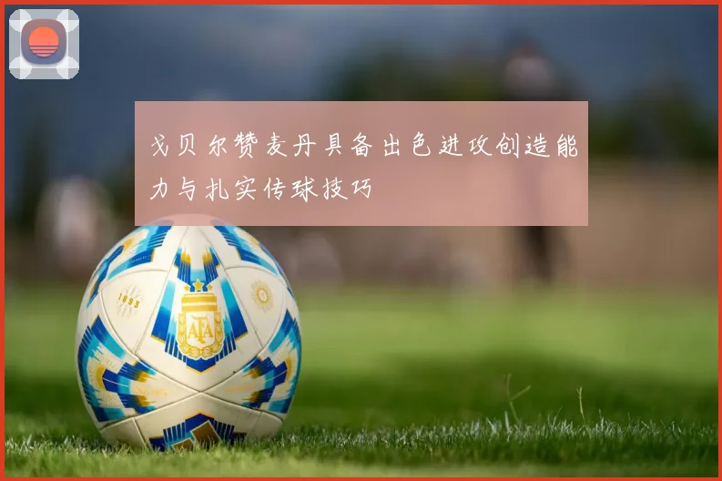 戈贝尔赞麦丹具备出色进攻创造能力与扎实传球技巧
