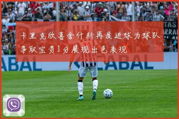 卡里克欣喜舍什科再度进球为球队争取宝贵1分展现出色表现