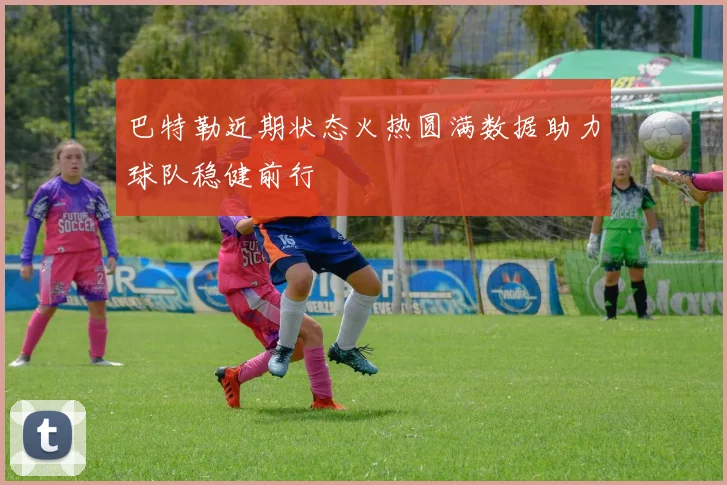 巴特勒近期状态火热圆满数据助力球队稳健前行