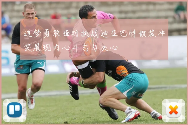 追梦勇敢面对挑战迪亚巴特假装冲突展现内心斗志与决心