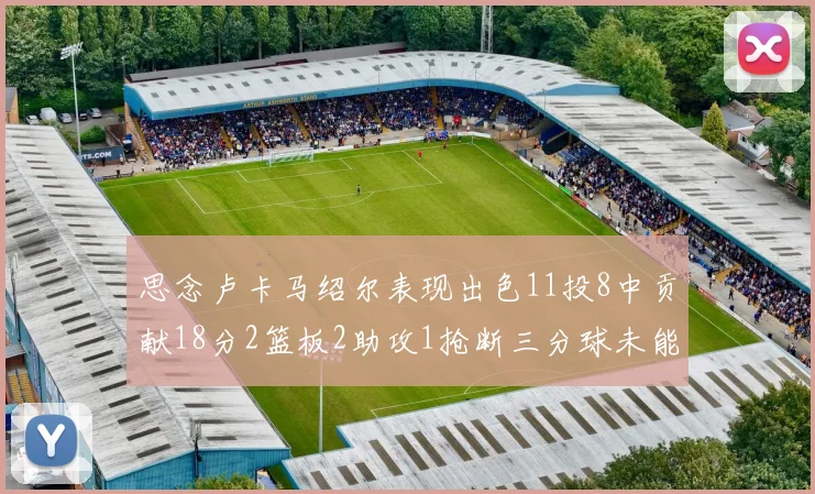 思念卢卡马绍尔表现出色11投8中贡献18分2篮板2助攻1抢断三分球未能命中