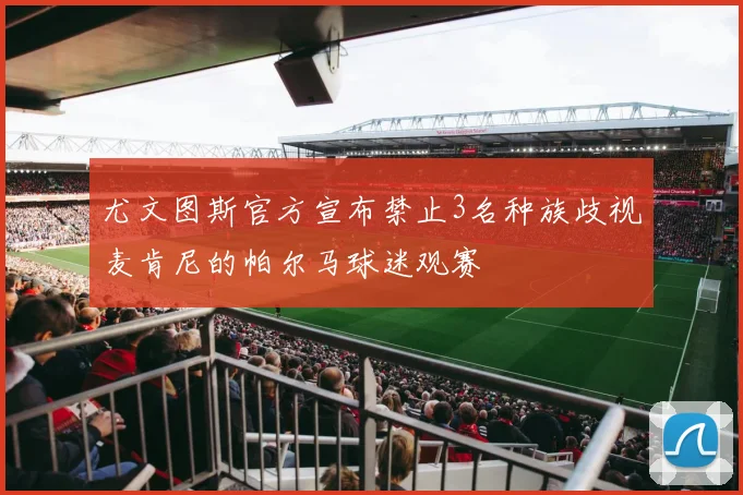 尤文图斯官方宣布禁止3名种族歧视麦肯尼的帕尔马球迷观赛