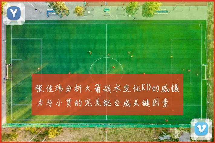 张佳玮分析火箭战术变化KD的威慑力与小贾的完美配合成关键因素