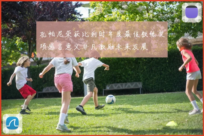 孔帕尼荣获比利时年度最佳教练奖项感言意义非凡激励未来发展