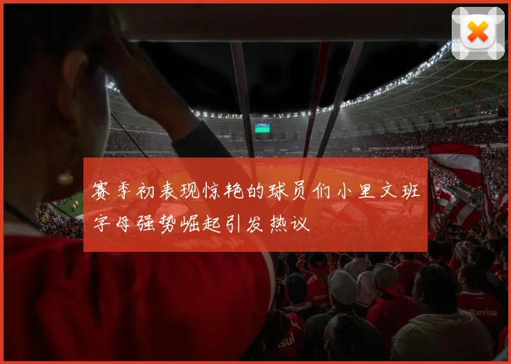 赛季初表现惊艳的球员们小里文班字母强势崛起引发热议
