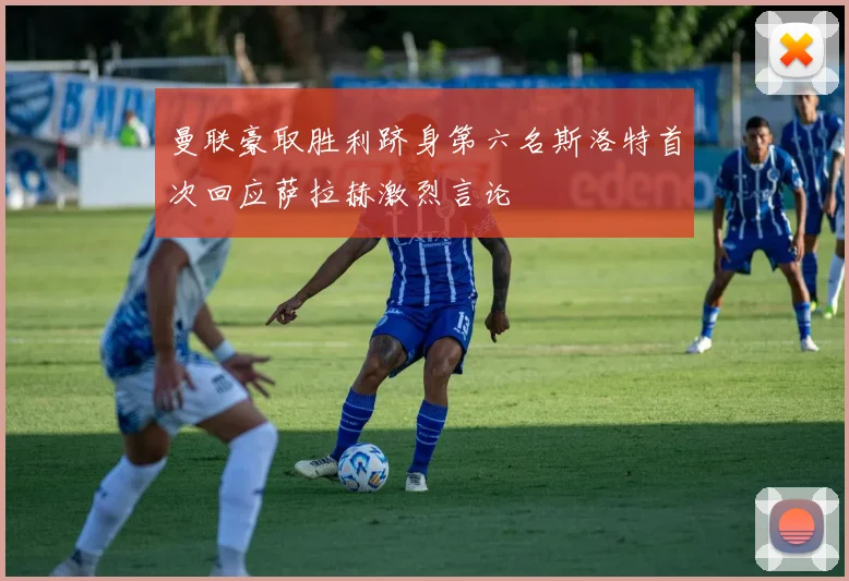 曼联豪取胜利跻身第六名斯洛特首次回应萨拉赫激烈言论