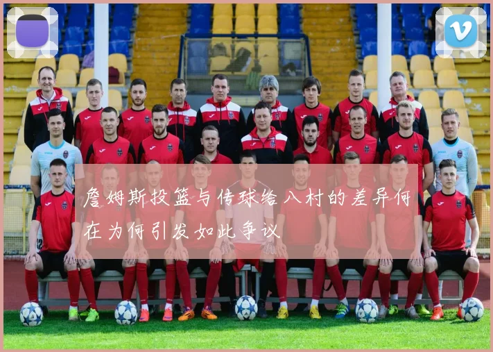 詹姆斯投篮与传球给八村的差异何在为何引发如此争议