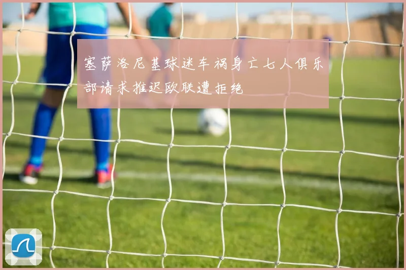 塞萨洛尼基球迷车祸身亡七人俱乐部请求推迟欧联遭拒绝