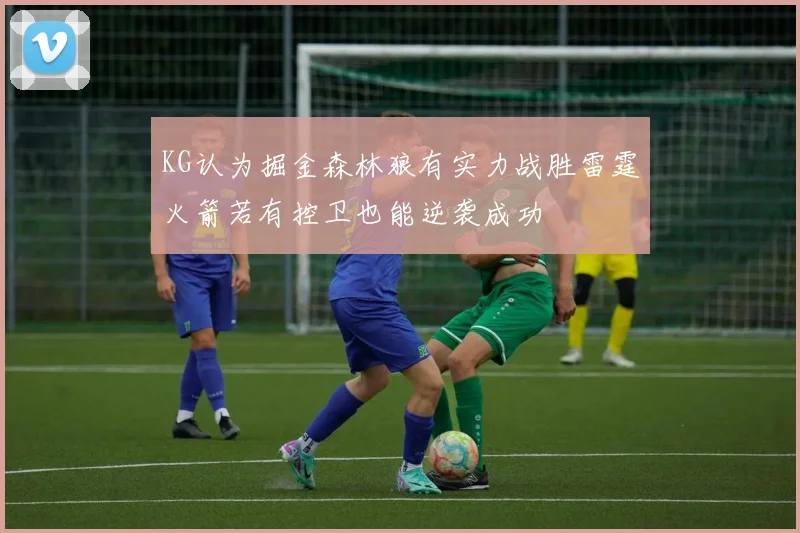 KG认为掘金森林狼有实力战胜雷霆火箭若有控卫也能逆袭成功