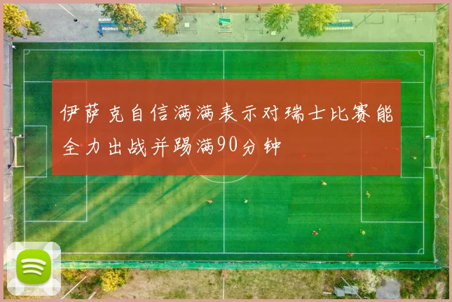 伊萨克自信满满表示对瑞士比赛能全力出战并踢满90分钟