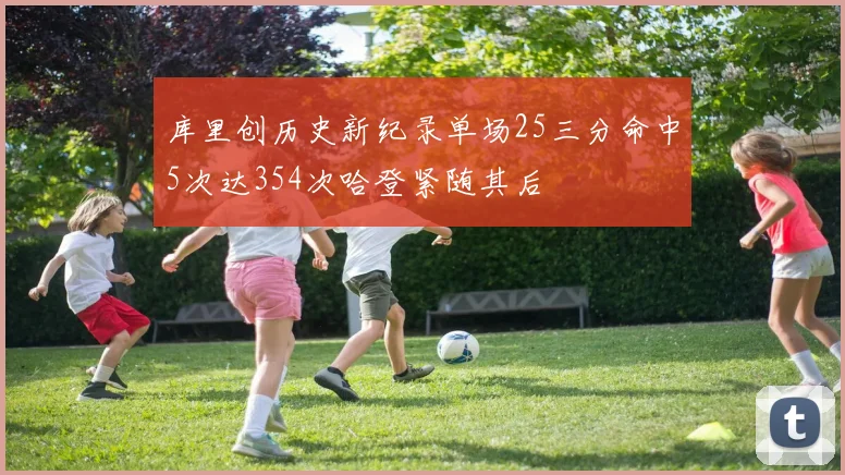 库里创历史新纪录单场25三分命中5次达354次哈登紧随其后