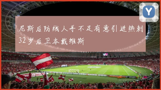 尼斯后防线人手不足有意引进热刺32岁后卫本戴维斯