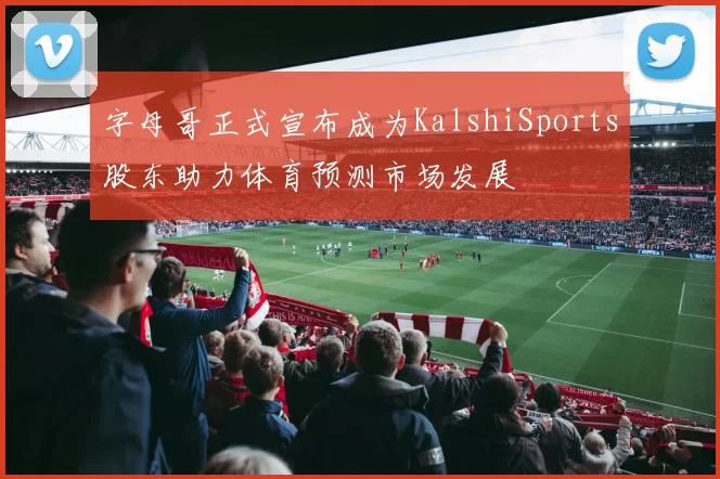 字母哥正式宣布成为KalshiSports股东助力体育预测市场发展