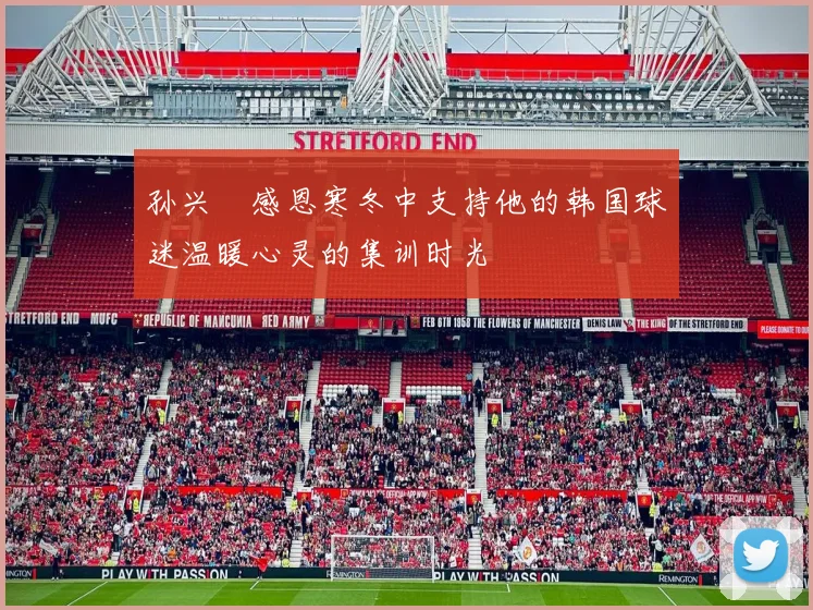 孙兴慜感恩寒冬中支持他的韩国球迷温暖心灵的集训时光