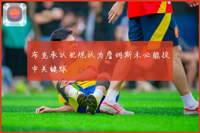 布克承认犯规认为詹姆斯未必能投中关键球