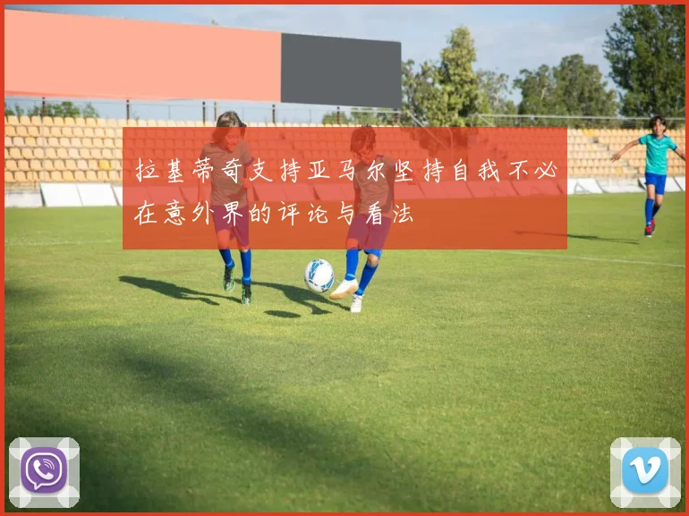 拉基蒂奇支持亚马尔坚持自我不必在意外界的评论与看法
