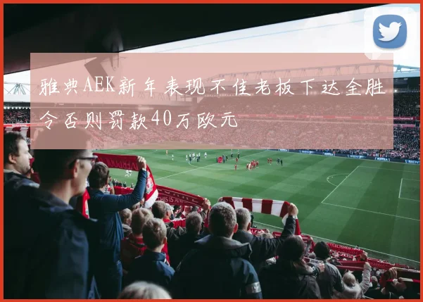 雅典AEK新年表现不佳老板下达全胜令否则罚款40万欧元