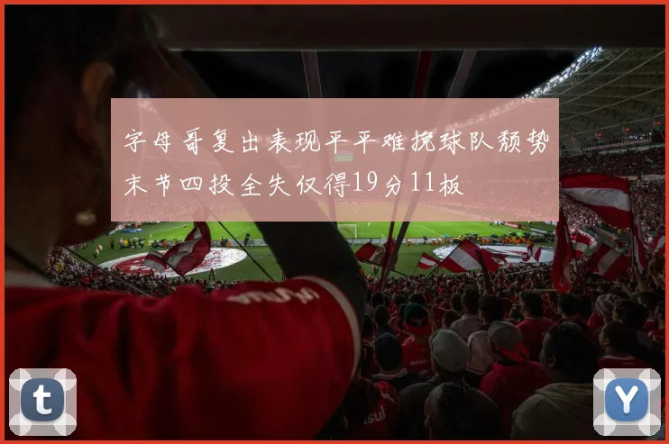 字母哥复出表现平平难挽球队颓势末节四投全失仅得19分11板